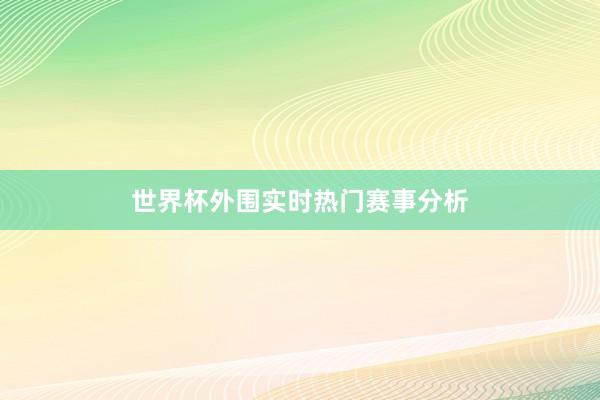 世界杯外围实时热门赛事分析
