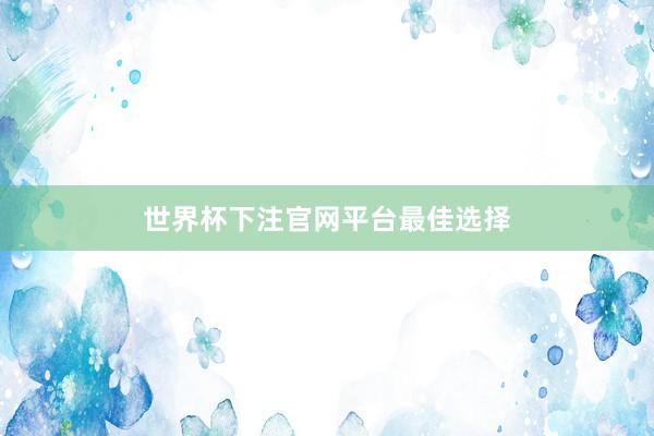 世界杯下注官网平台最佳选择
