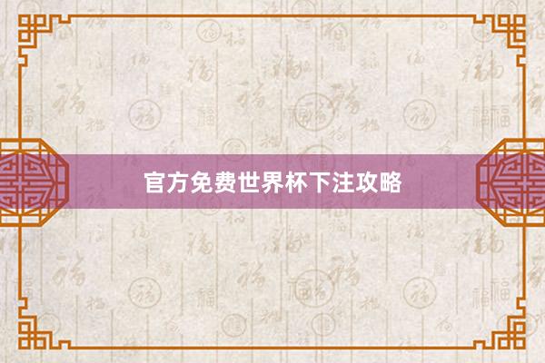 官方免费世界杯下注攻略