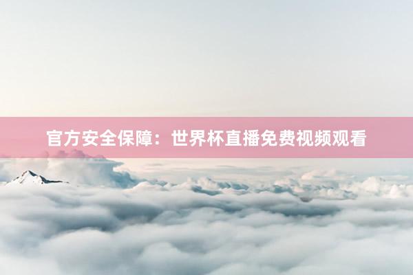 官方安全保障：世界杯直播免费视频观看